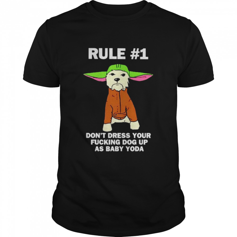 Rule don’t dress your fucking dog up as Baby Yoda shirt