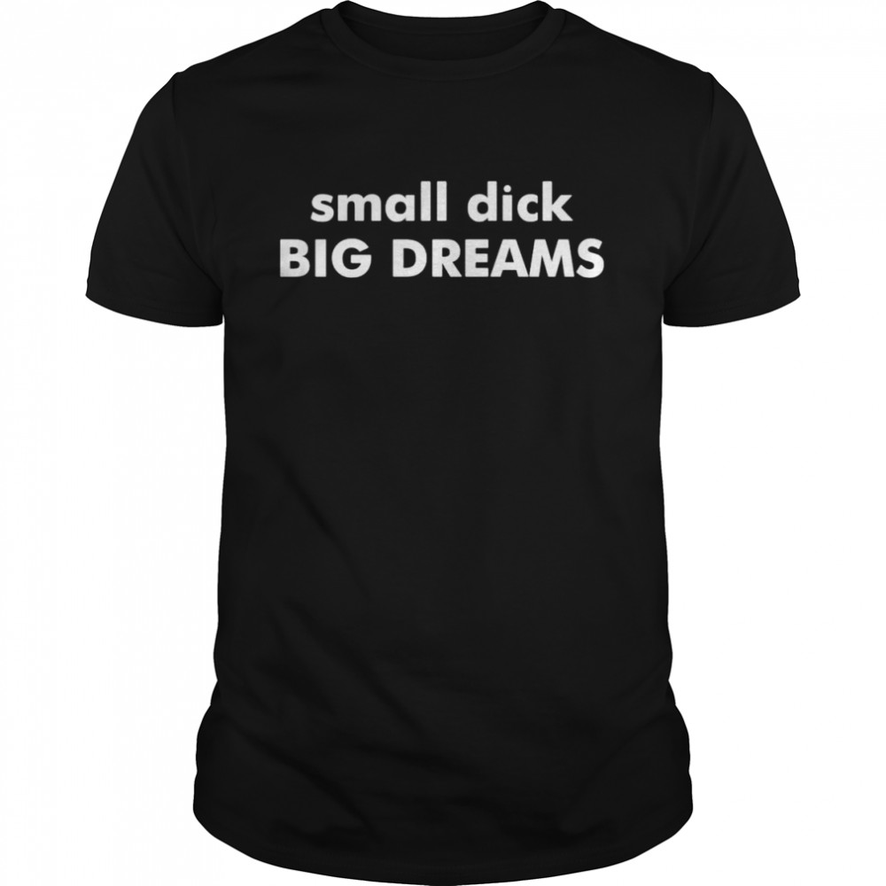 Small D’k Big Dreams shirt