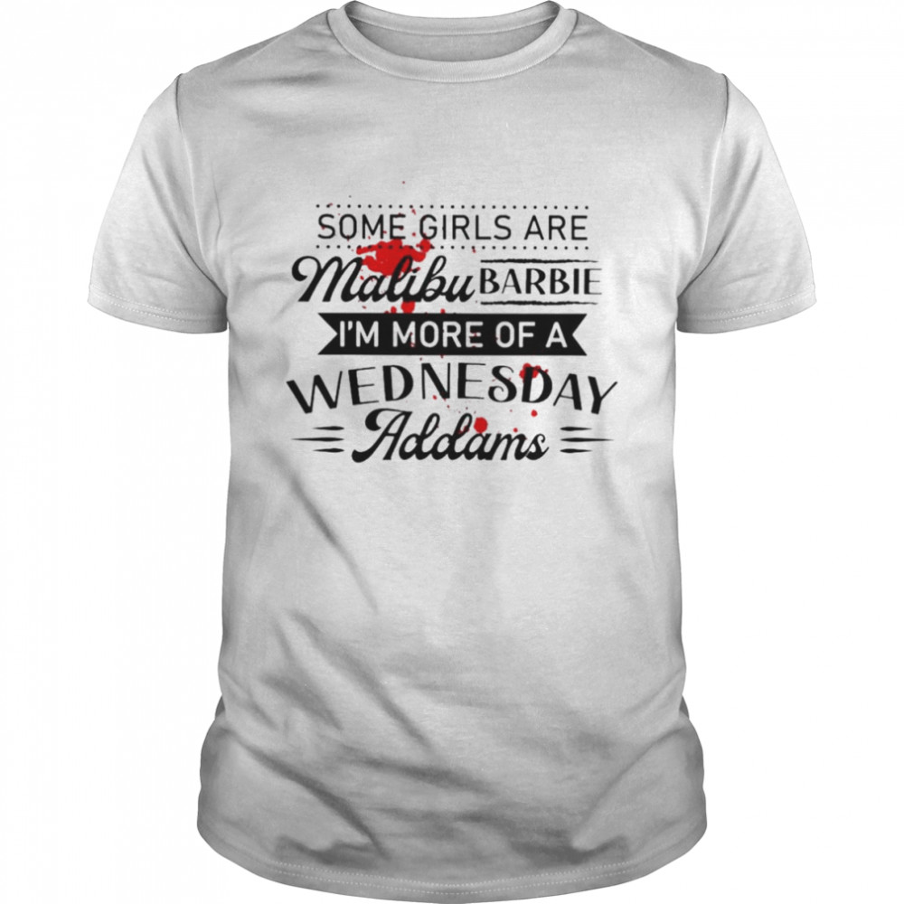 Some girls are malibu barbie I’m more of a wednesday addams shirt