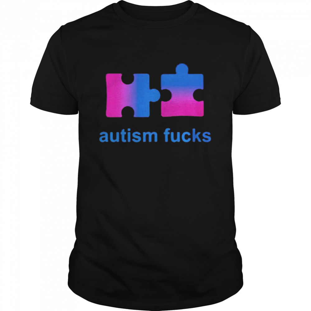 Autism fucks shirt