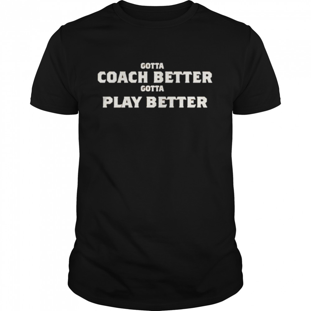 Gotta coach better gotta play better shirt