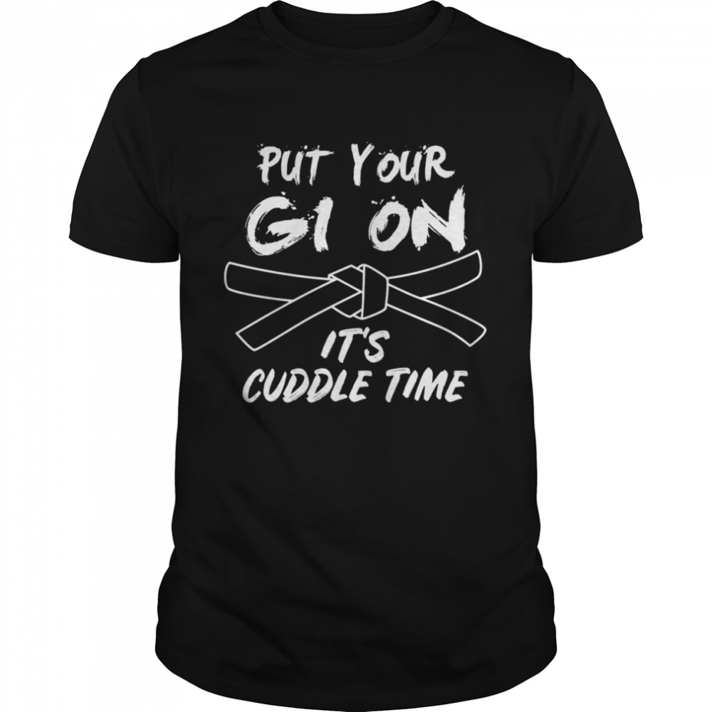 Put Your Gi On Its Cuddle Time Brazilian Jiu Jitsu shirt