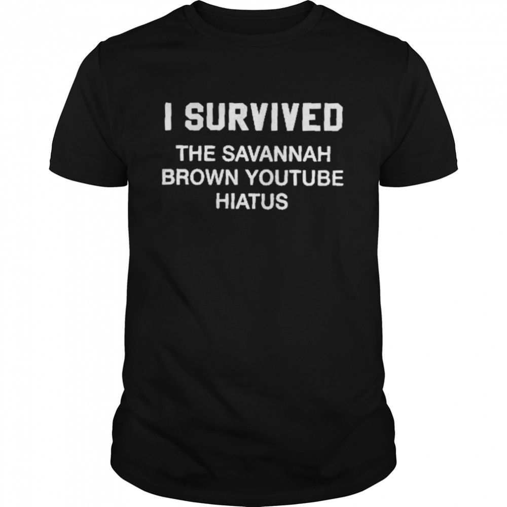 I Survived The Savannah Brown Youtube Hiatus Shirt