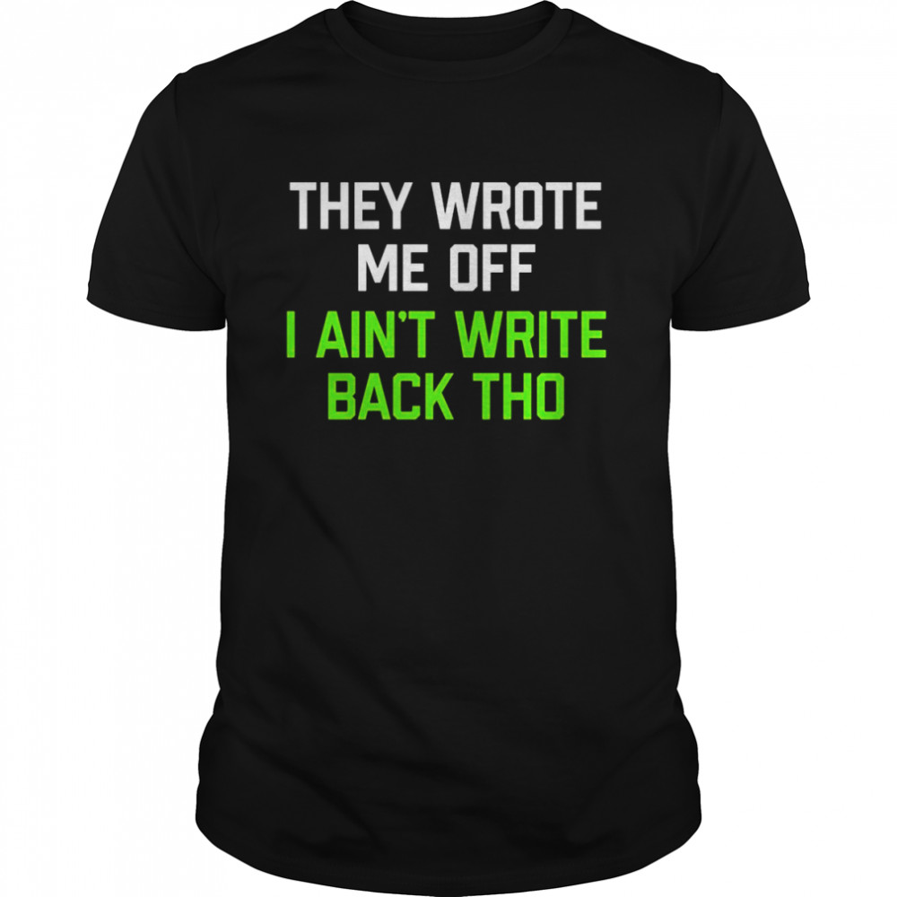 They Wrote Me Off I Ain’t Write Back Though 2022 Shirt