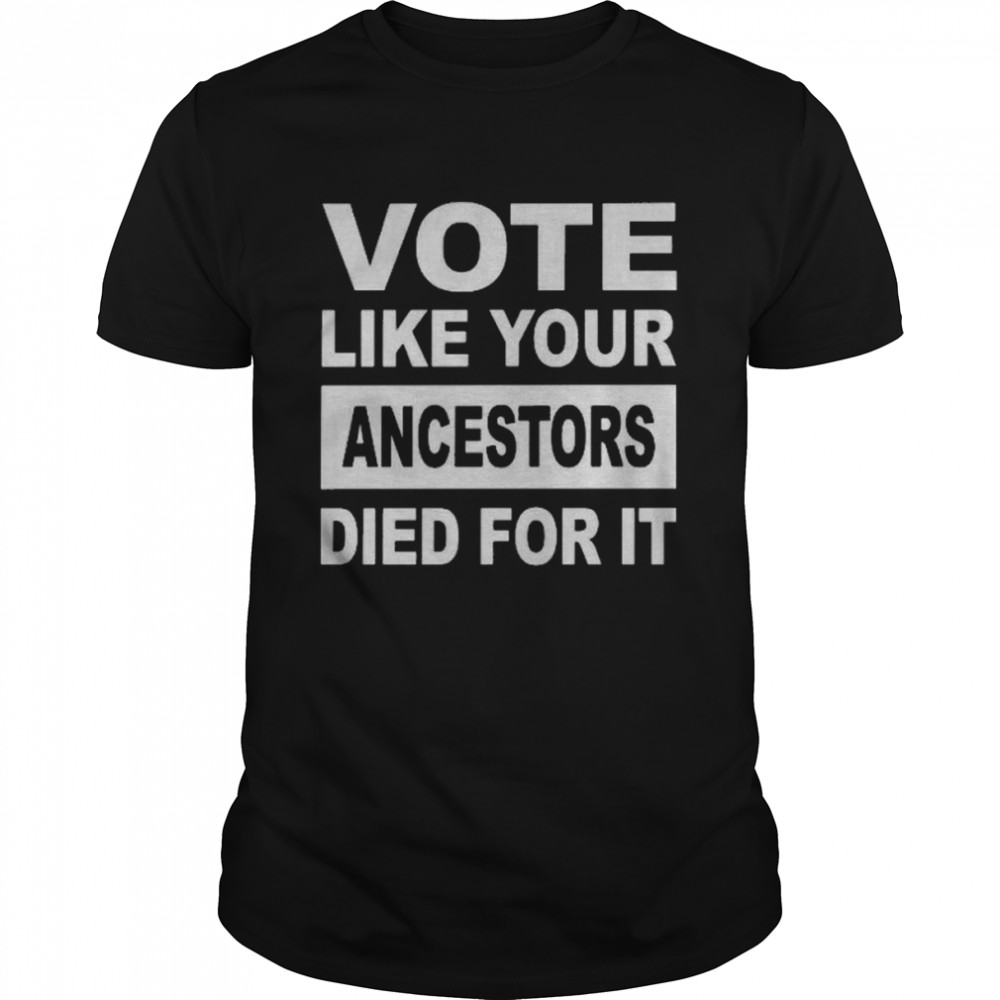 Vote Like Your Ancestors Died For It T-Shirt