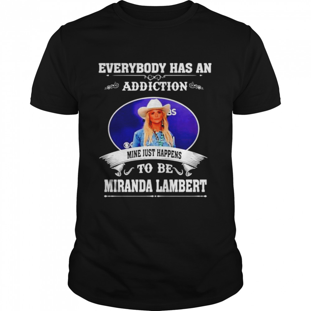 Everybody has an addiction mine just happens to be Miranda Lambert shirt