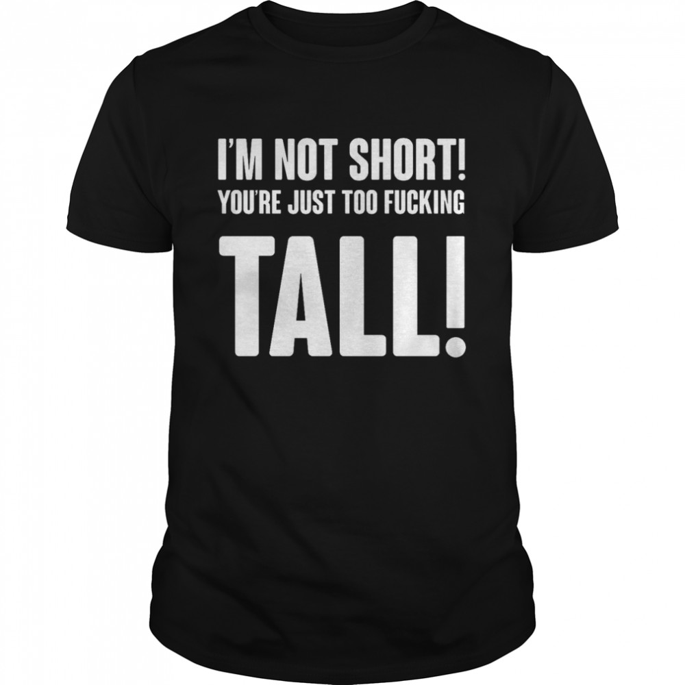 Im Not Short Your Tall T-Shirt