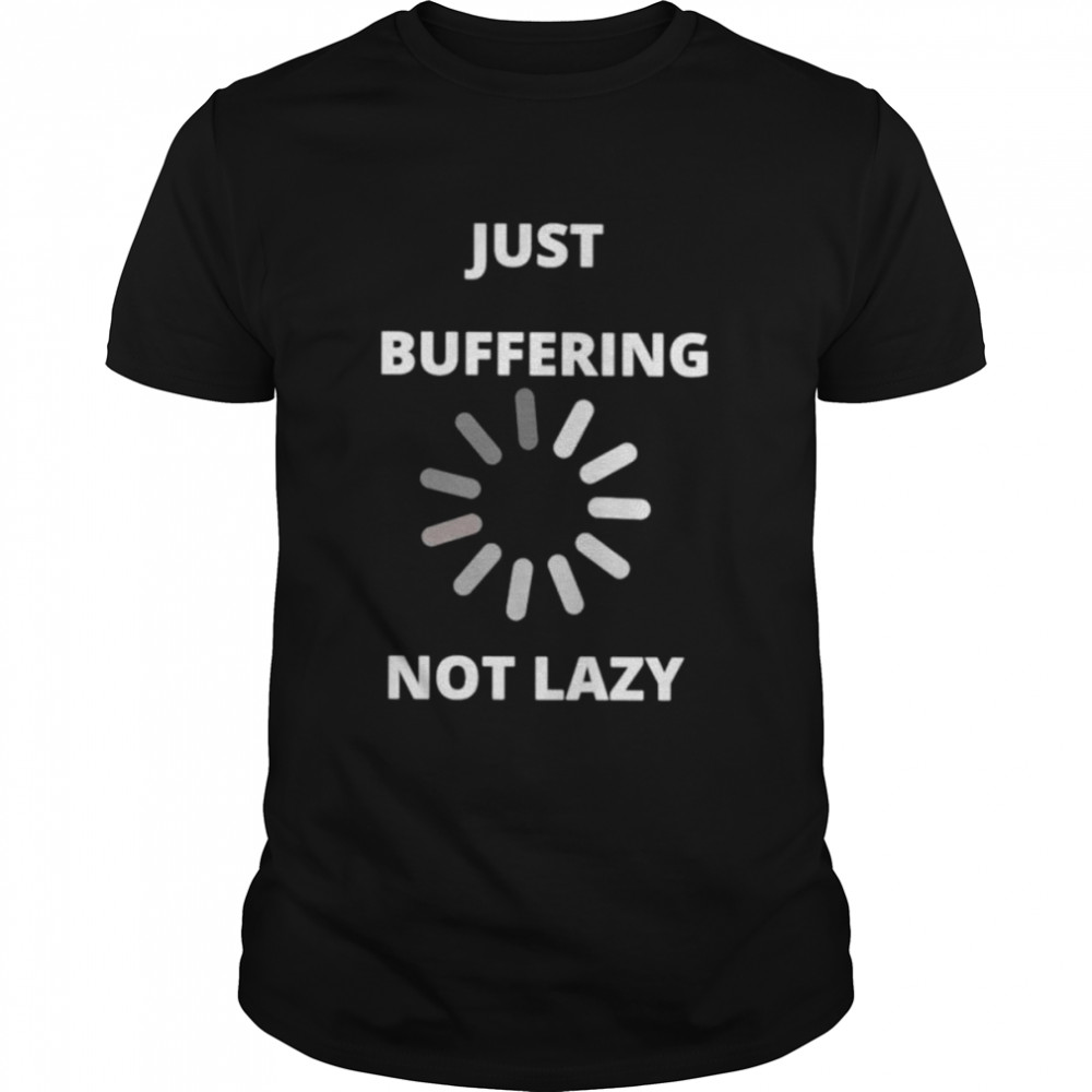 Just buffering not lazy shirt