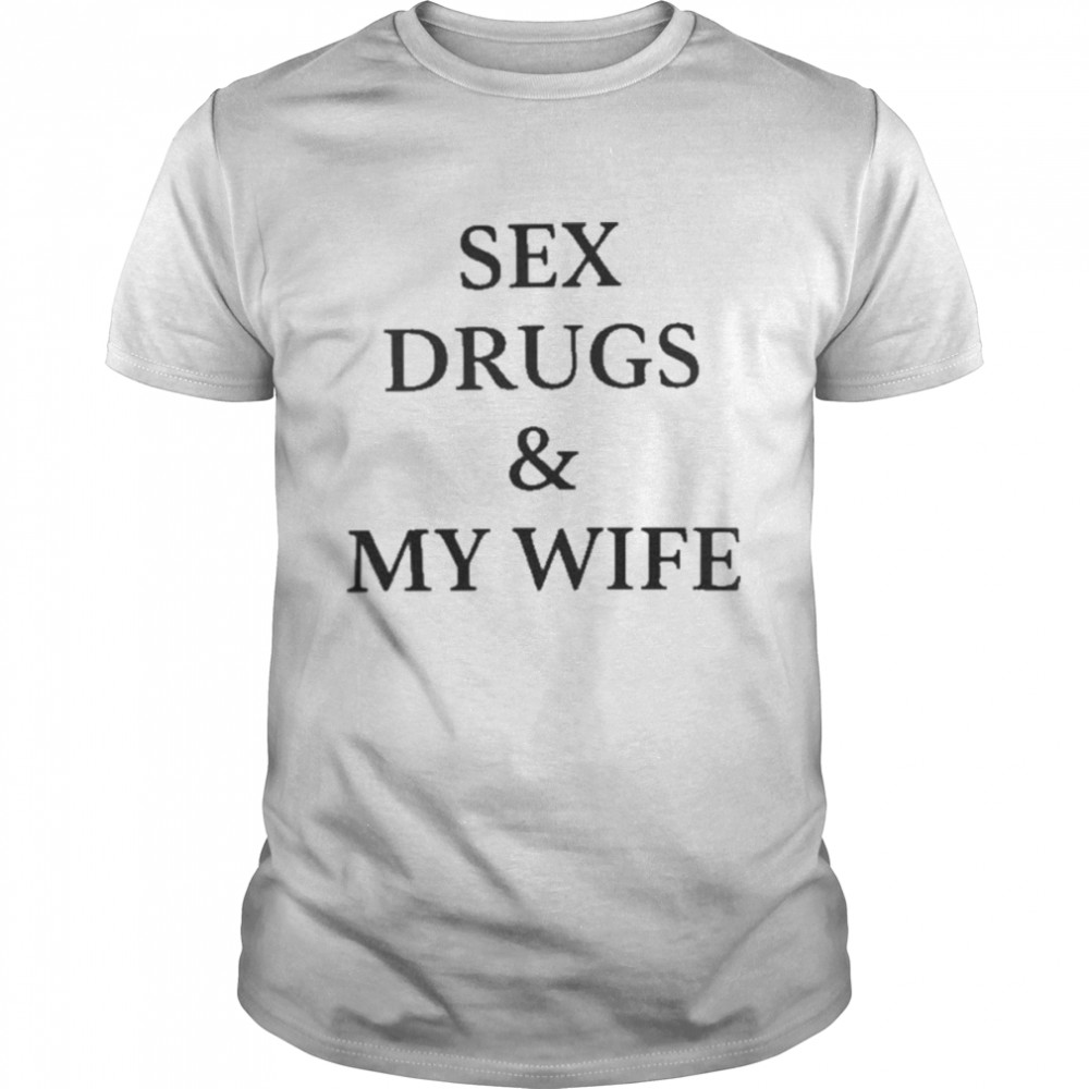 Sex Drugs And My Wife Shirt