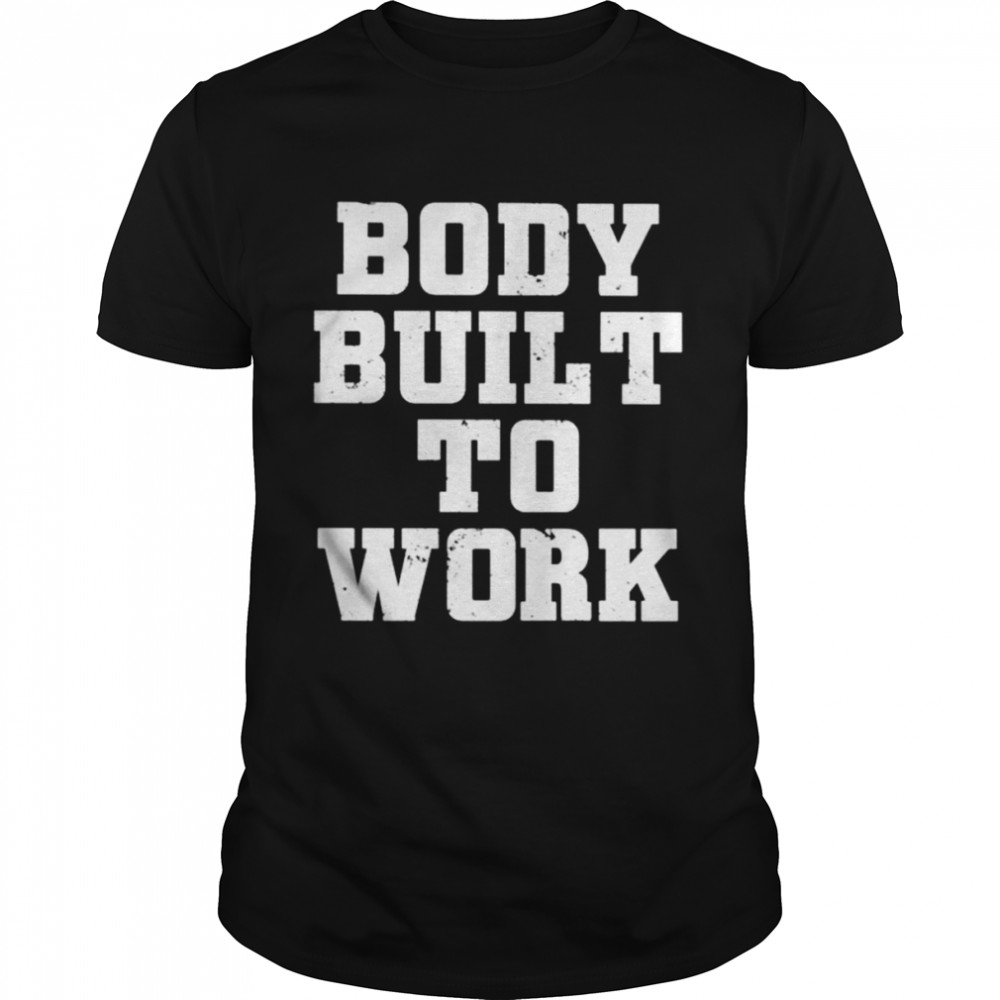 Body built to work shirt