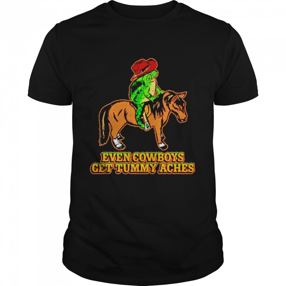 Even cowboys get tummy aches shirt