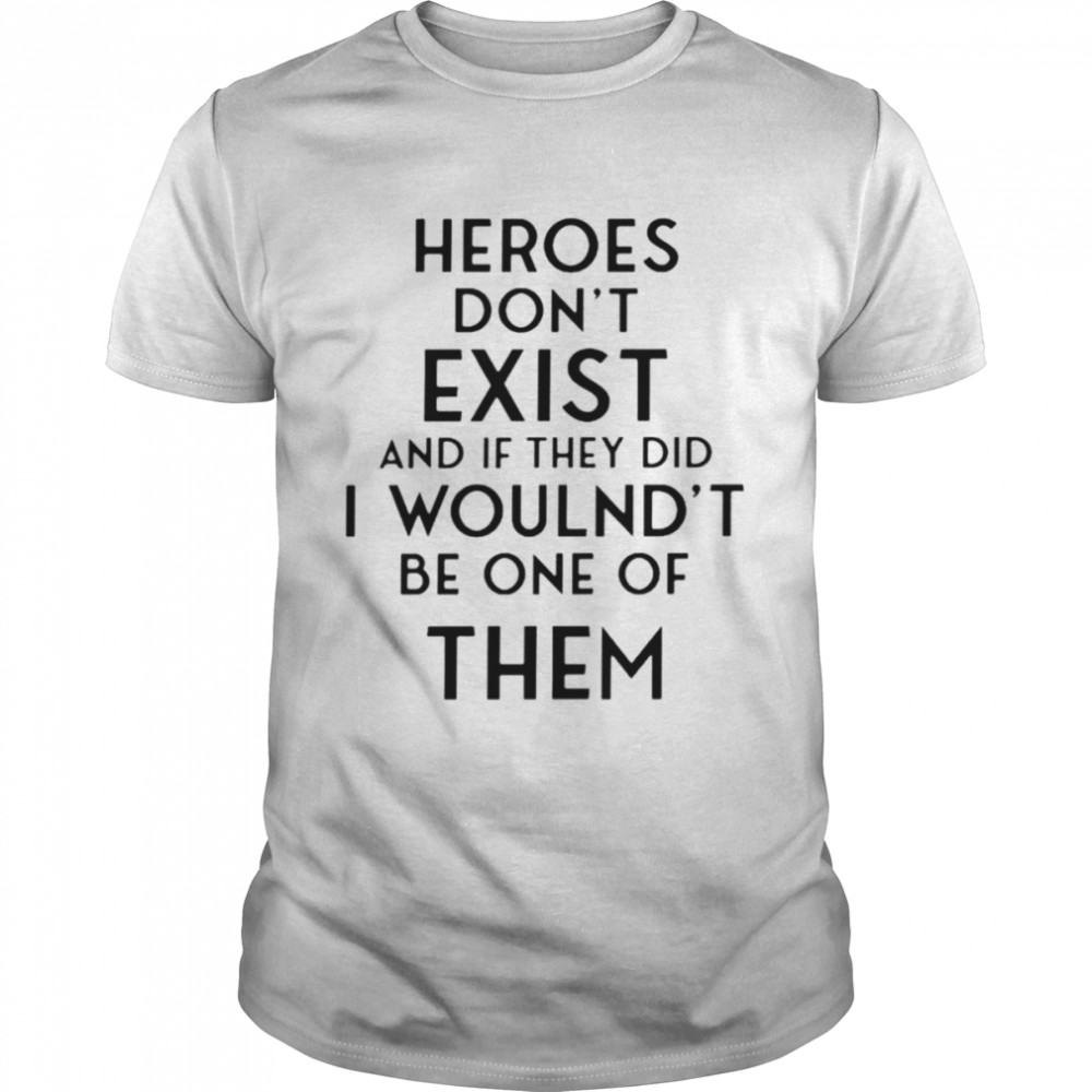 Heroes don’t exist and if they did i woulnd’t be one of them shirt poorly translated shirt