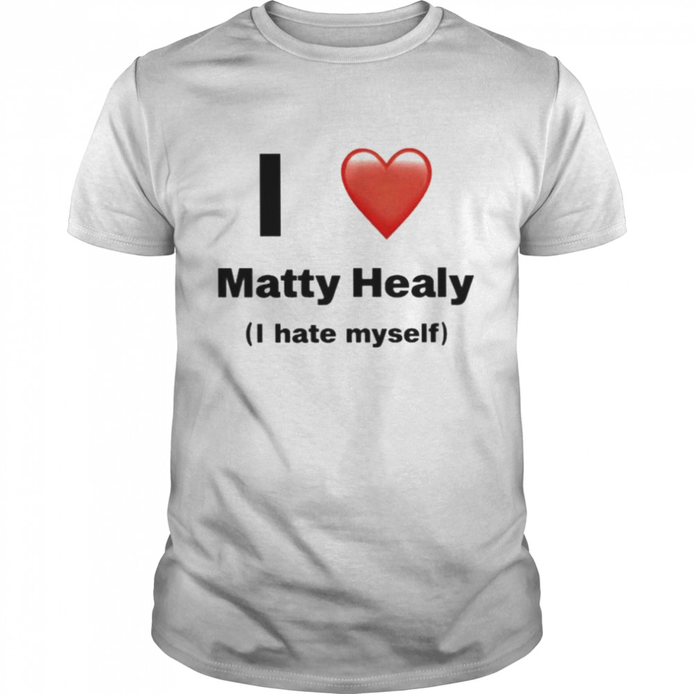 I love matty healy i hate myself shirt