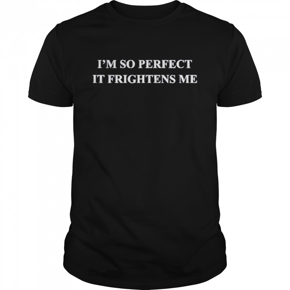 I’m So Perfect It Frightens Me Shirt