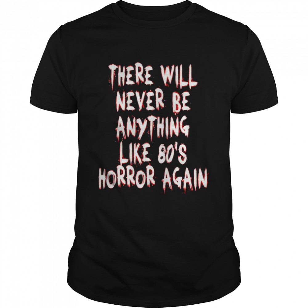 There will never be anything like 80’s horror again shirt