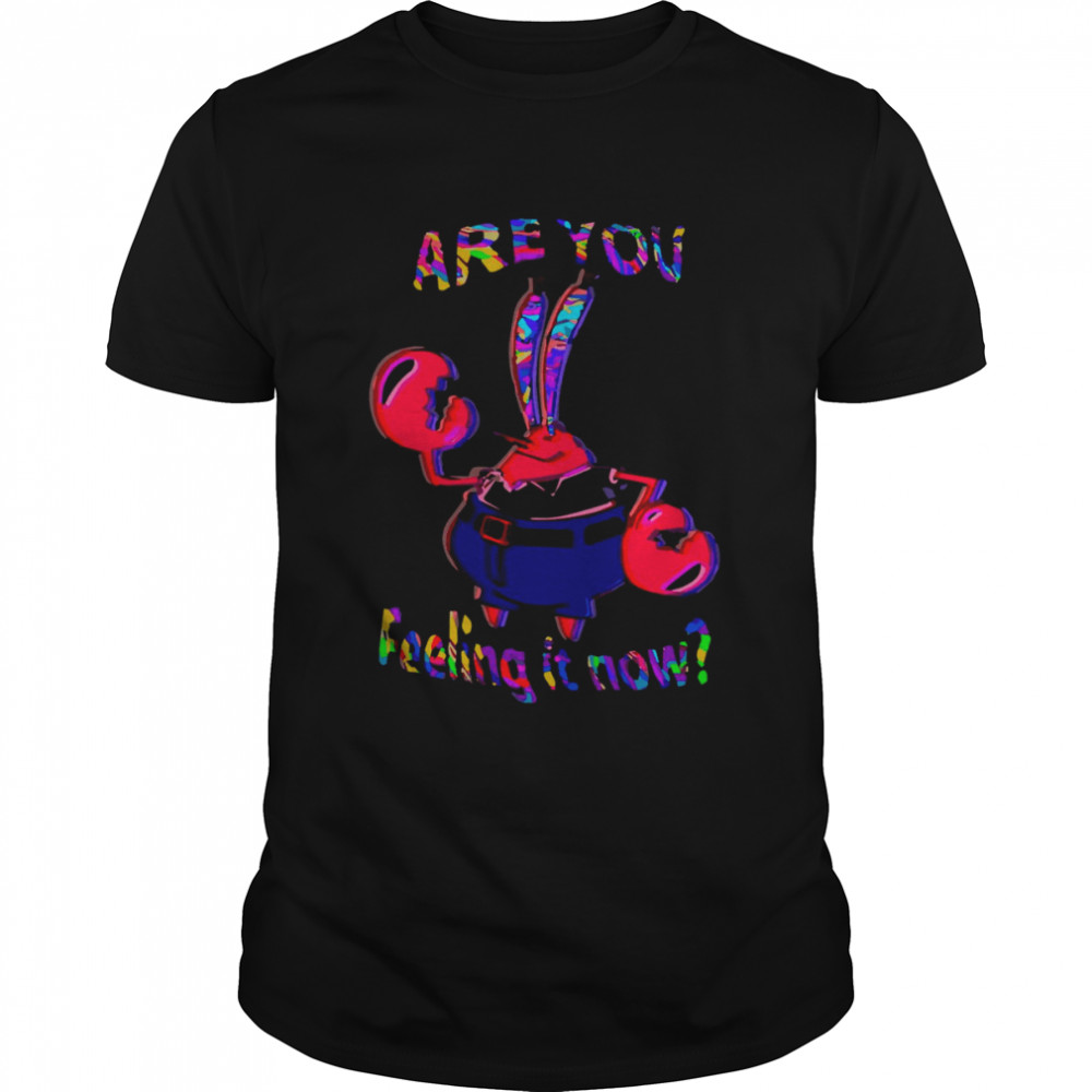 Are You Feeling It Now Mr Krabs Spongebob Squarepants shirt