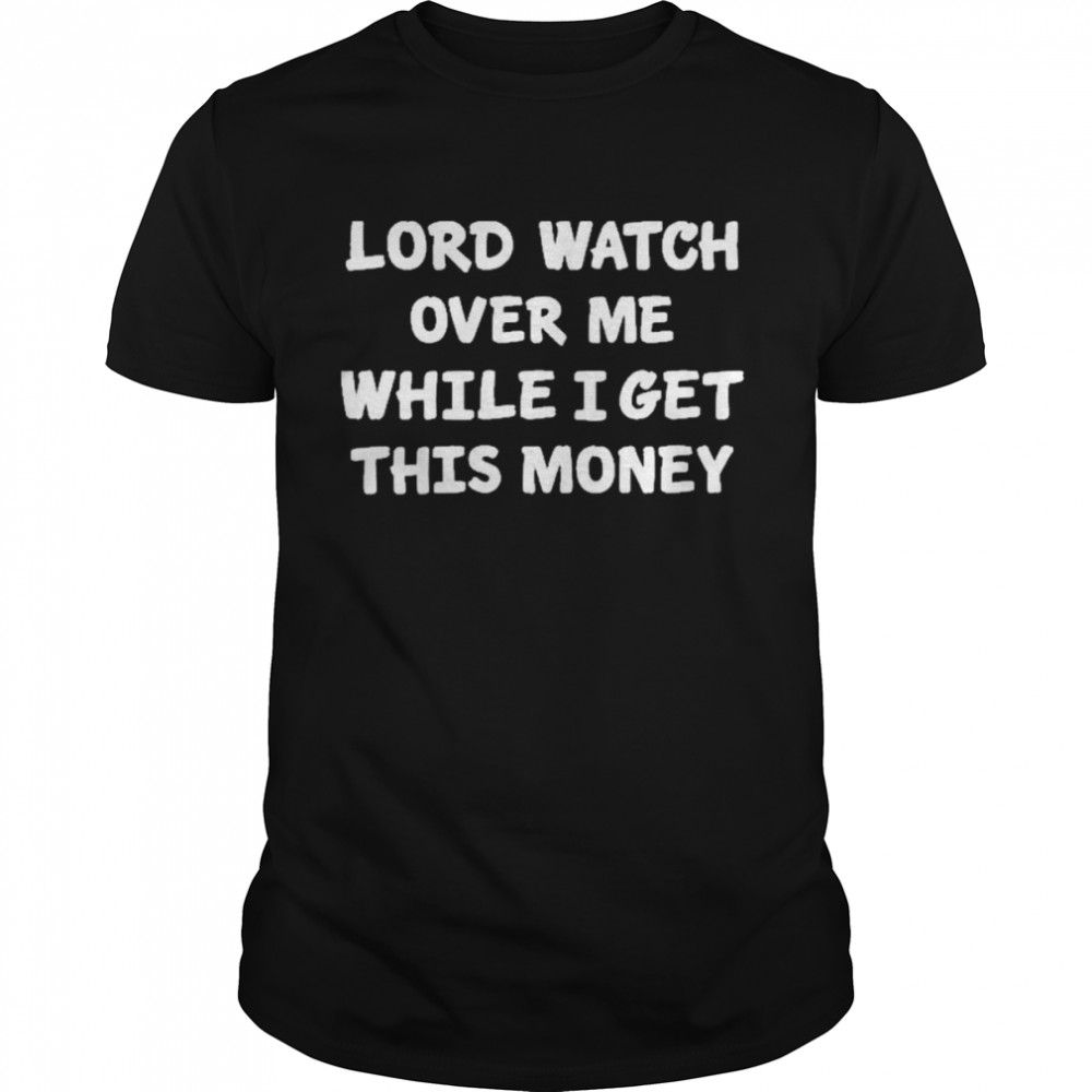 Lord Watch Over Me While I Get This Money Shirt