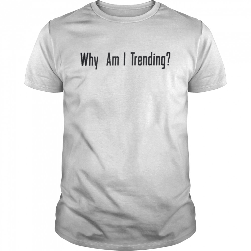 Why Am I Trending Shirt