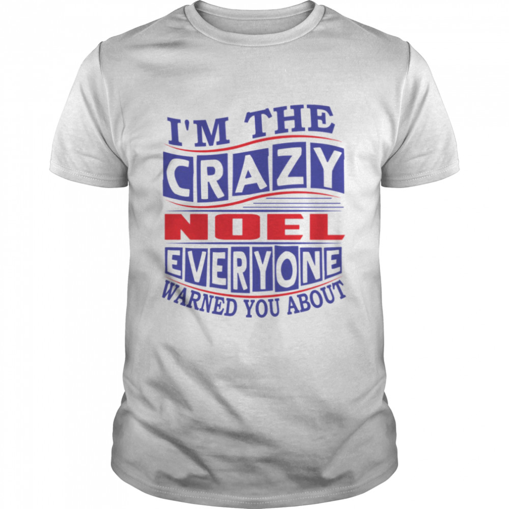 I’m The Crazy Noel Everyone Warned You About shirt