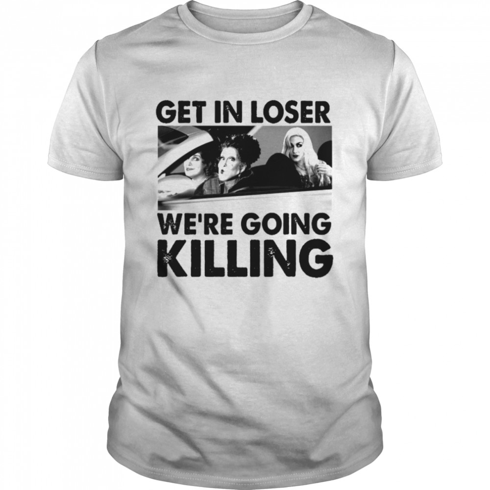 Sanderson Sisters Get In Loser We’re Going Killing Halloween shirt