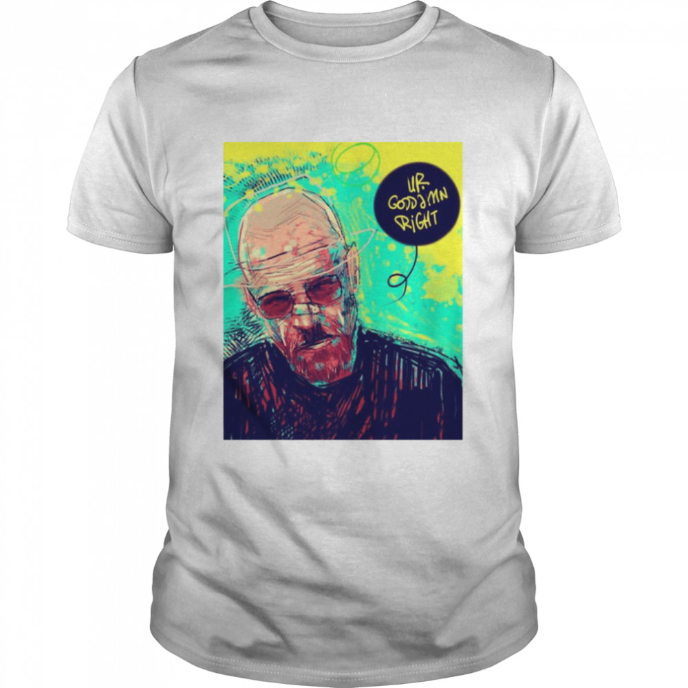 Walter White You’re Goddamn Right Breaking Bad shirt