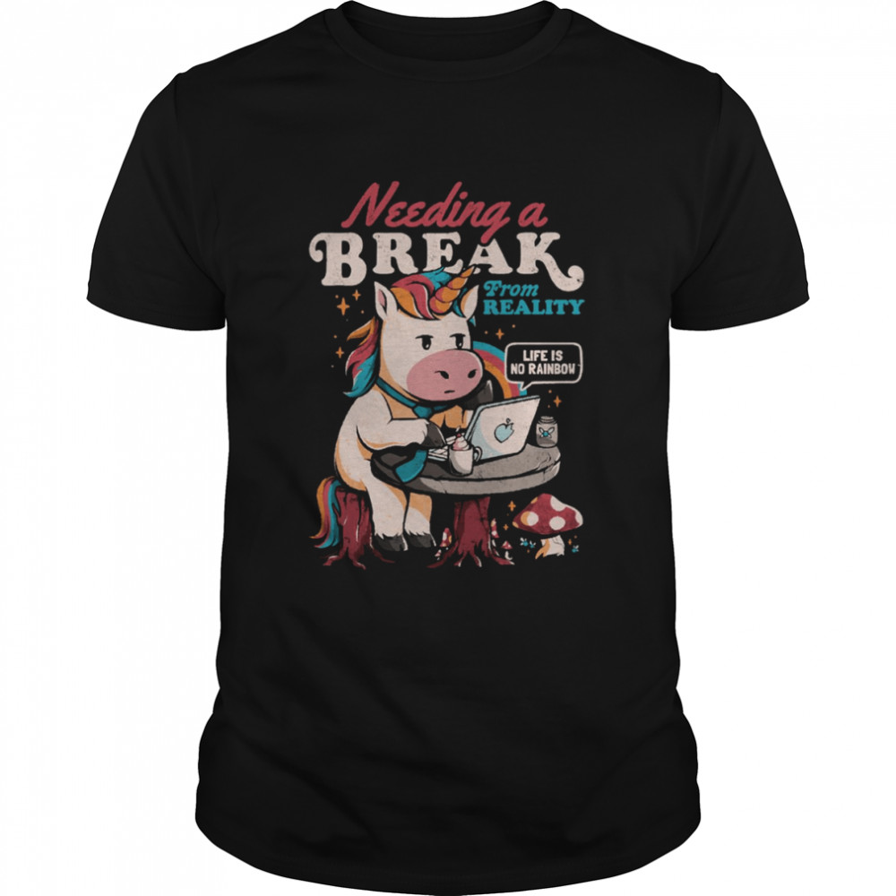 Needing A Break From Reality Funny Unicorn Sarcasm Rainbow shirt