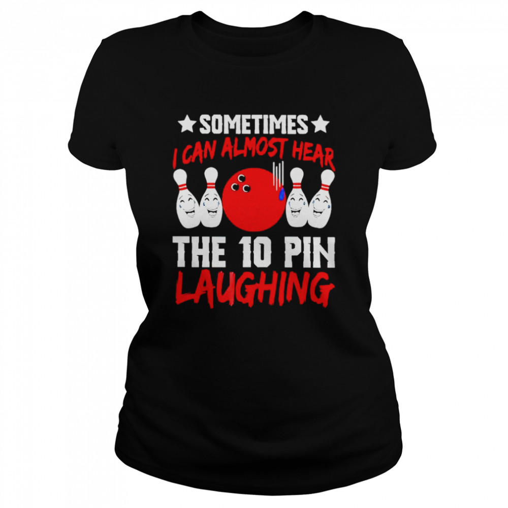 Sometimes I can almost hear the 10 pin laughing shirt Classic Women's T-shirt