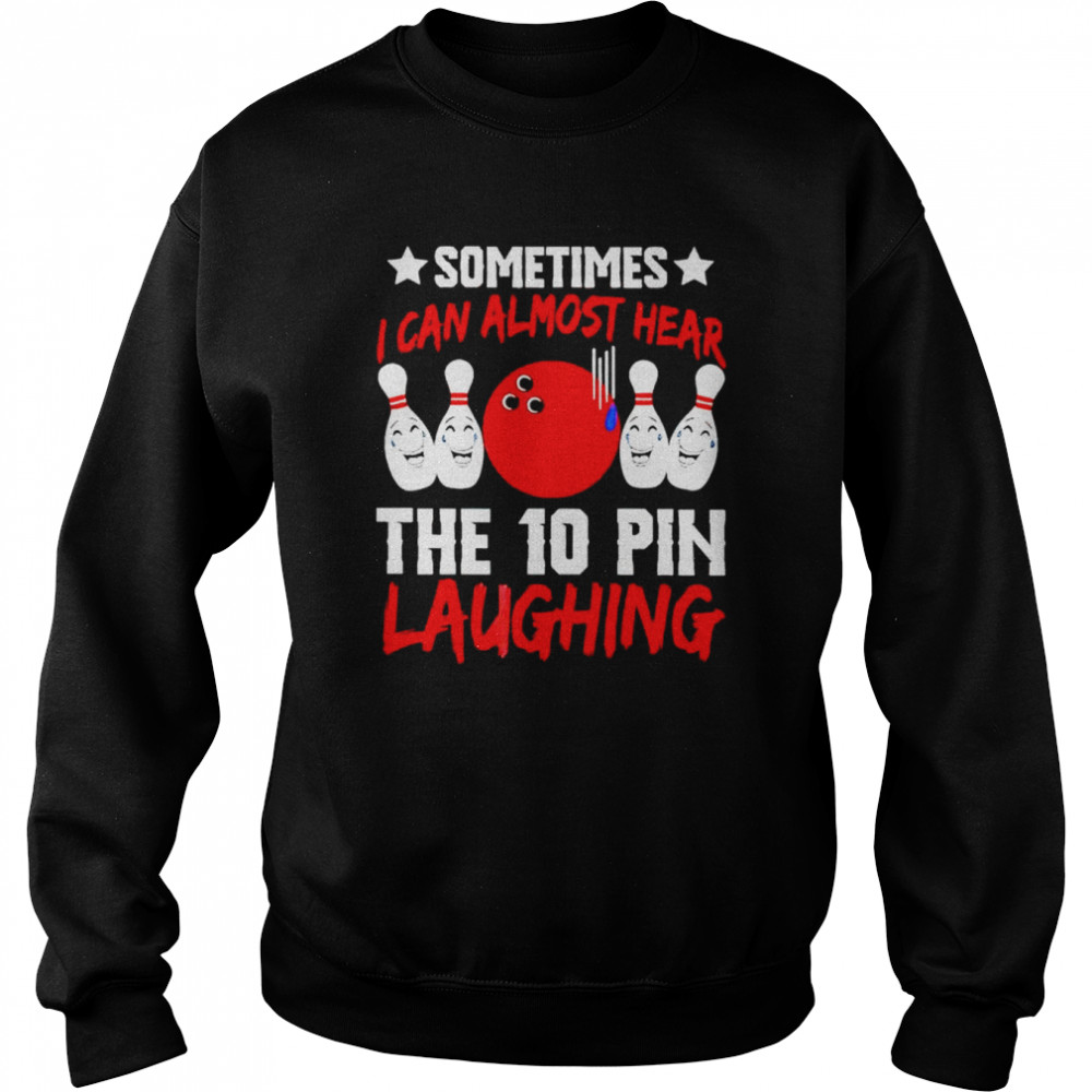 Sometimes I can almost hear the 10 pin laughing shirt Unisex Sweatshirt