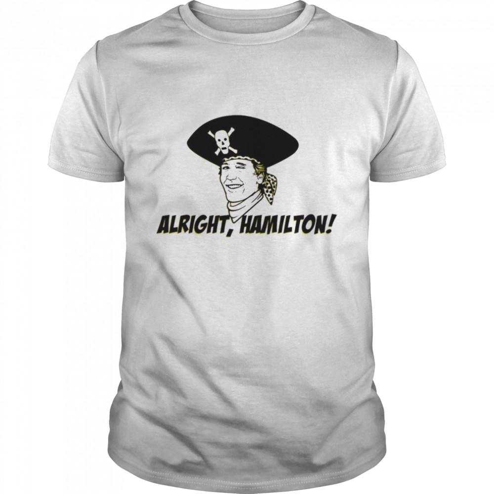 Alright Hamilton pirates shirt