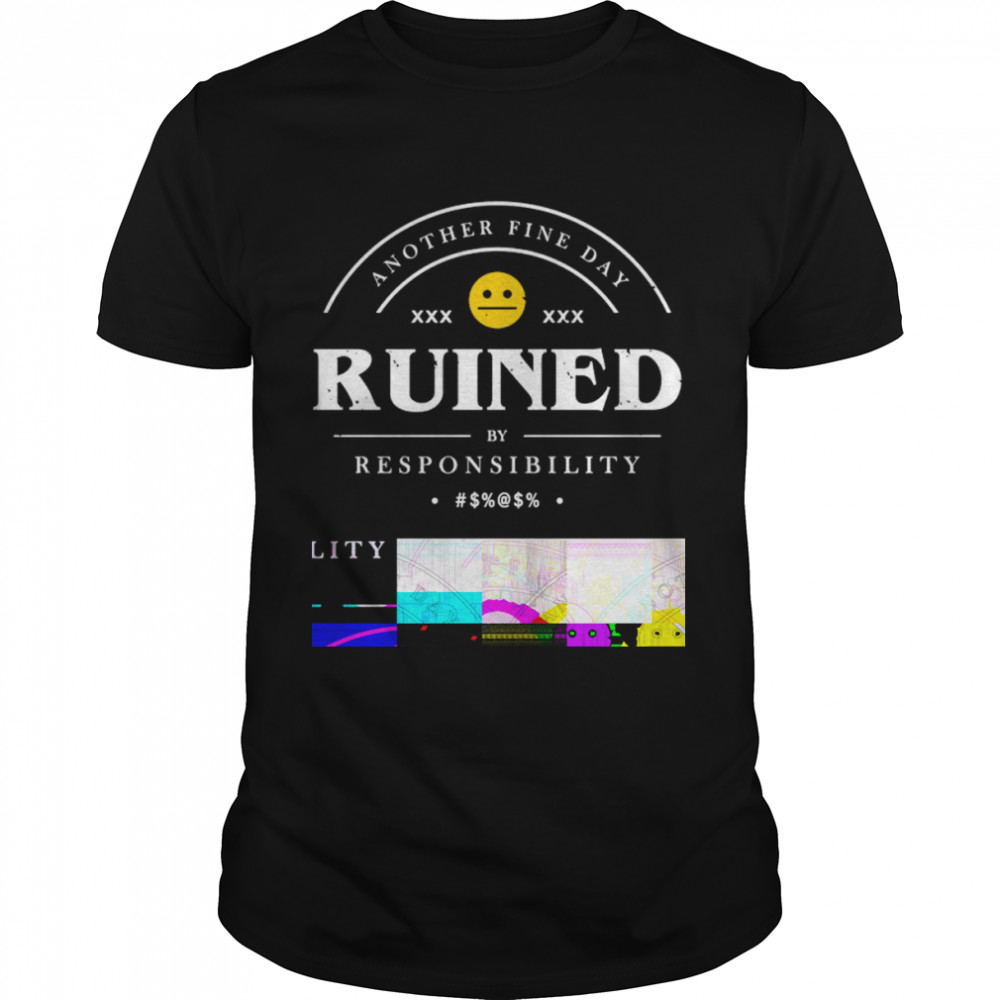 another fine day ruined by responsibility shirt