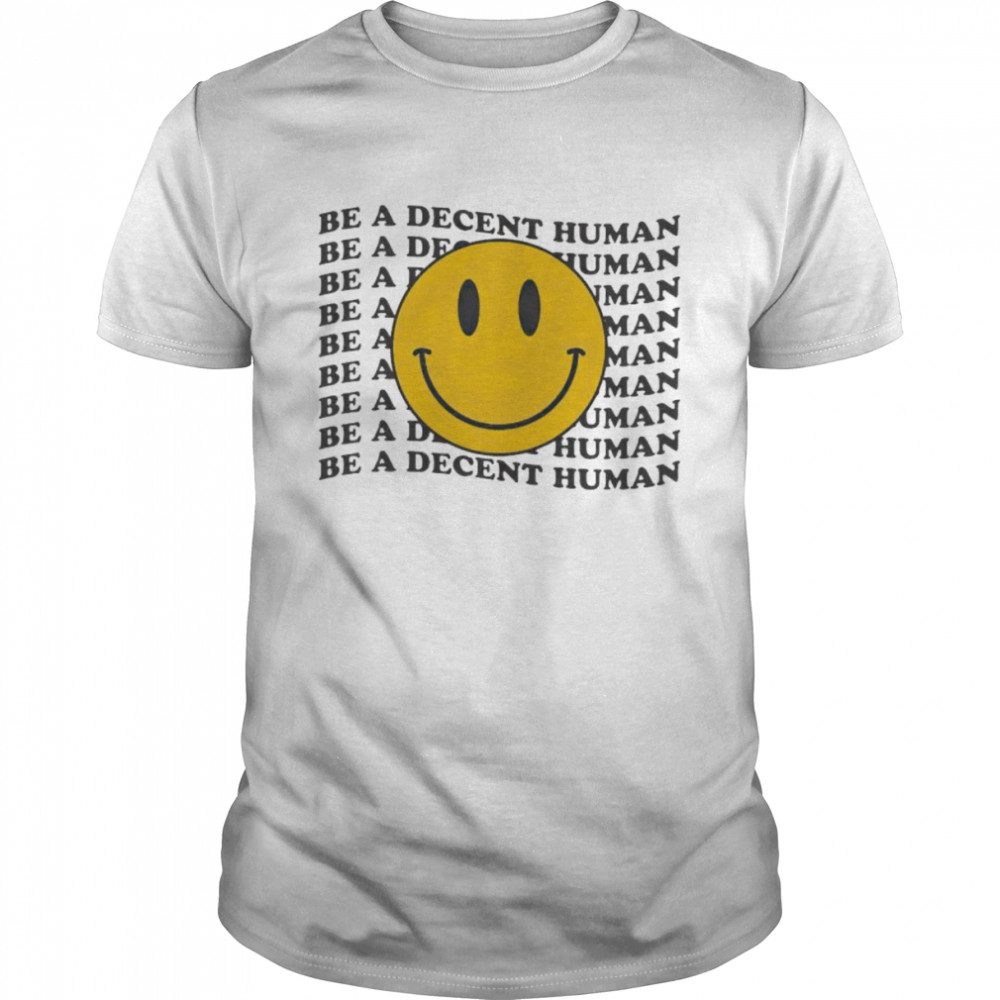 be a decent human smiley shirt