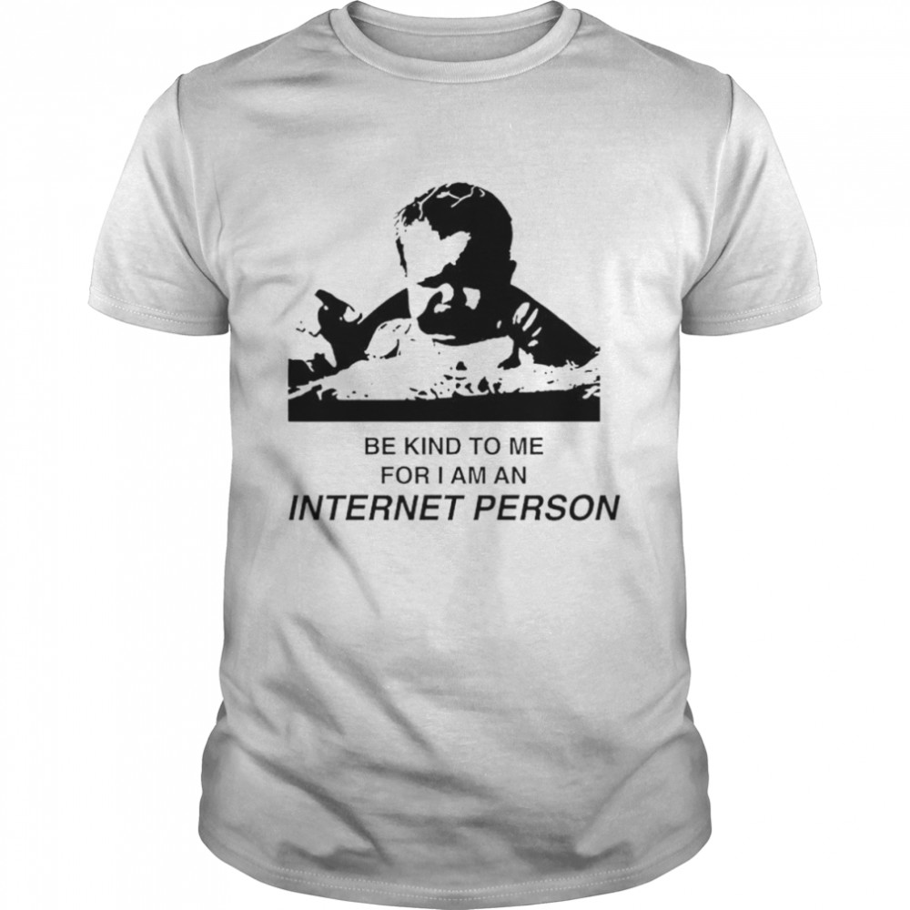 Be kind to me for i am an internet person shirt