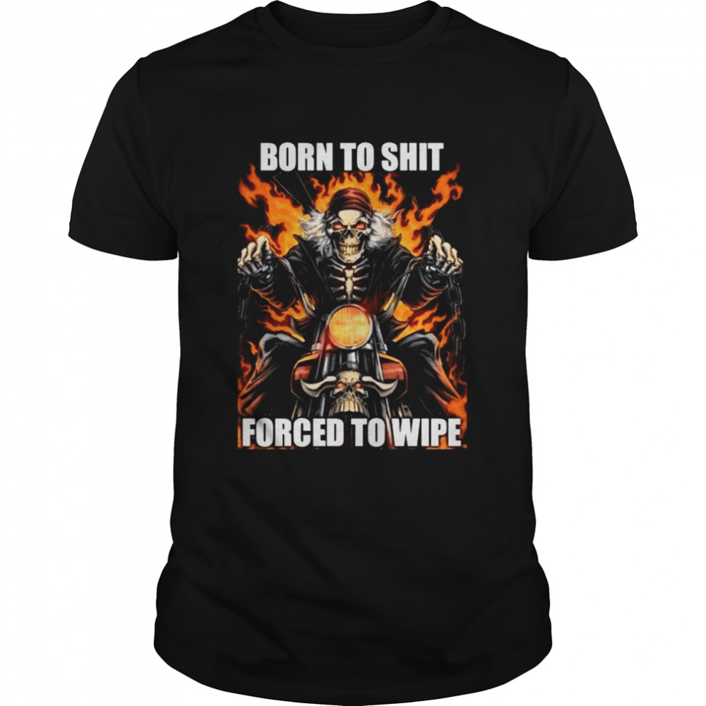 Born To Shit Forced To Wipe shirt