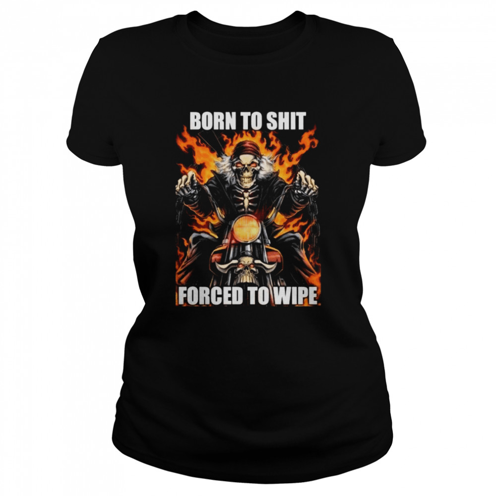 Born To Shit Forced To Wipe shirt Classic Women's T-shirt
