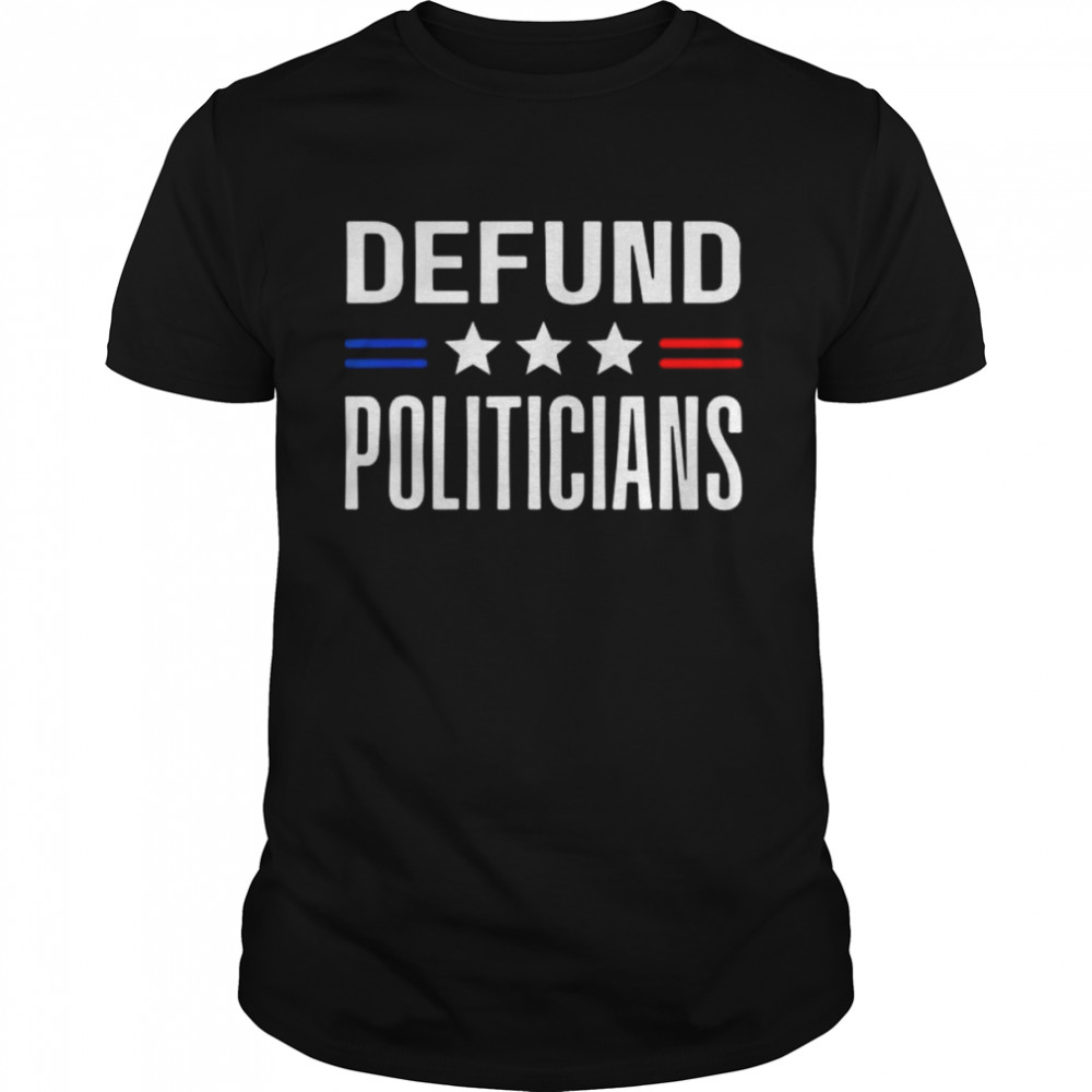 Defund politicians 2022 political tax anti government shirt