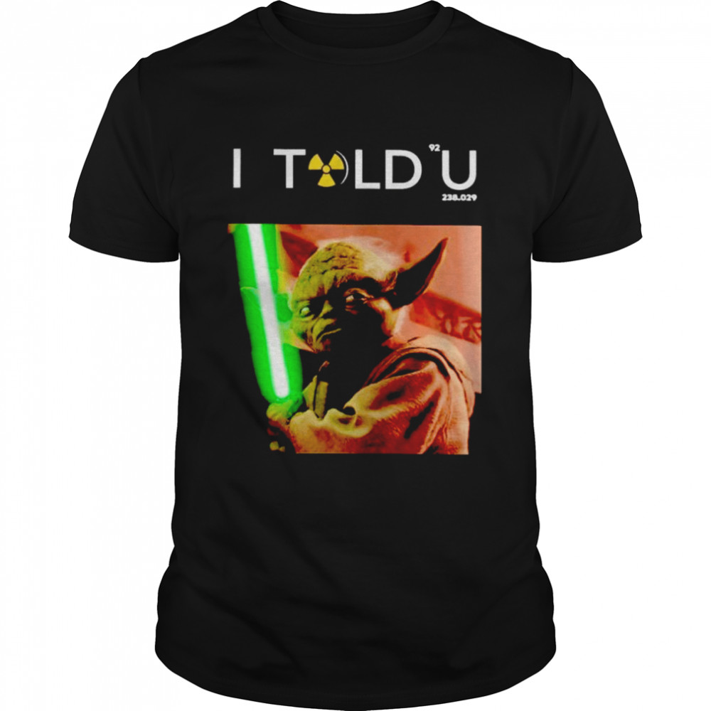 I Told U Yoda shirt