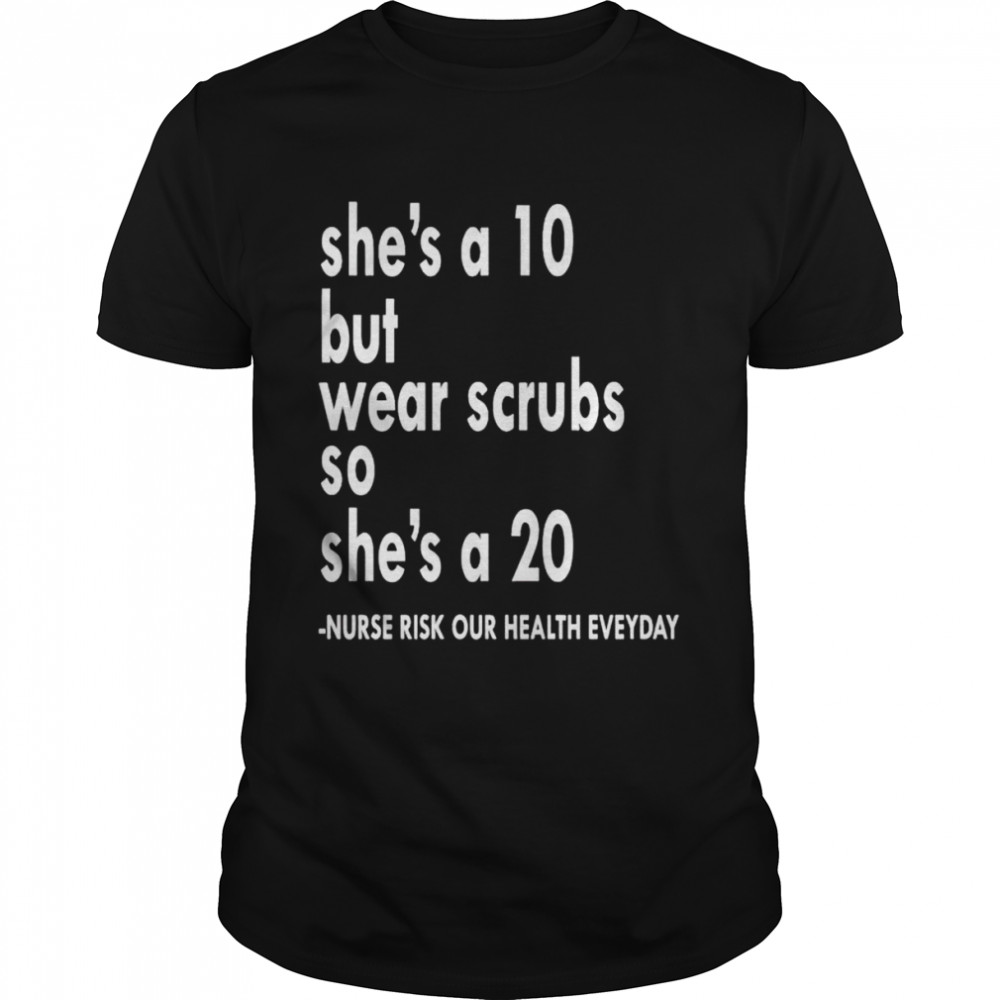 She is a ten but wear scrubs so she’s a 20 shirt