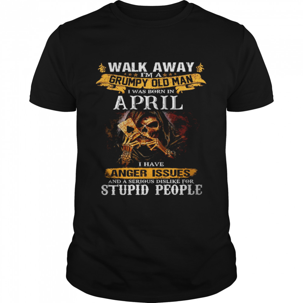 Walk Away I’m a Grumpy old man I was born in April Tshirt