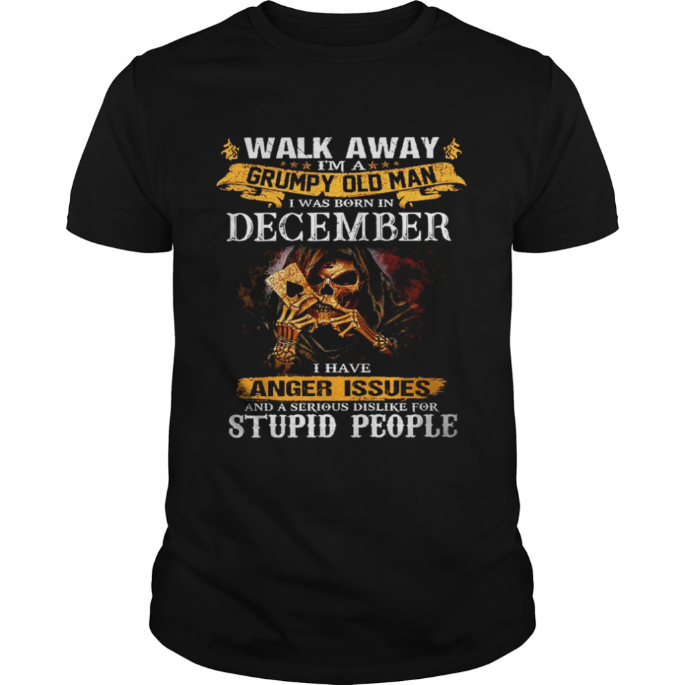 Walk Away I’m a Grumpy old man I was born in December Tshirt