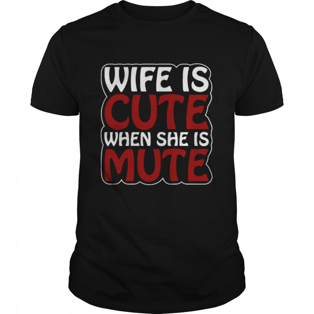 Wife Is Cute When She Is Mute shirt