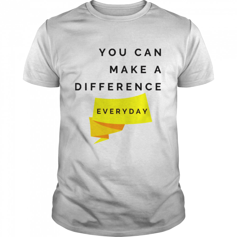 You Can Make A Difference Everyday Quote shirt