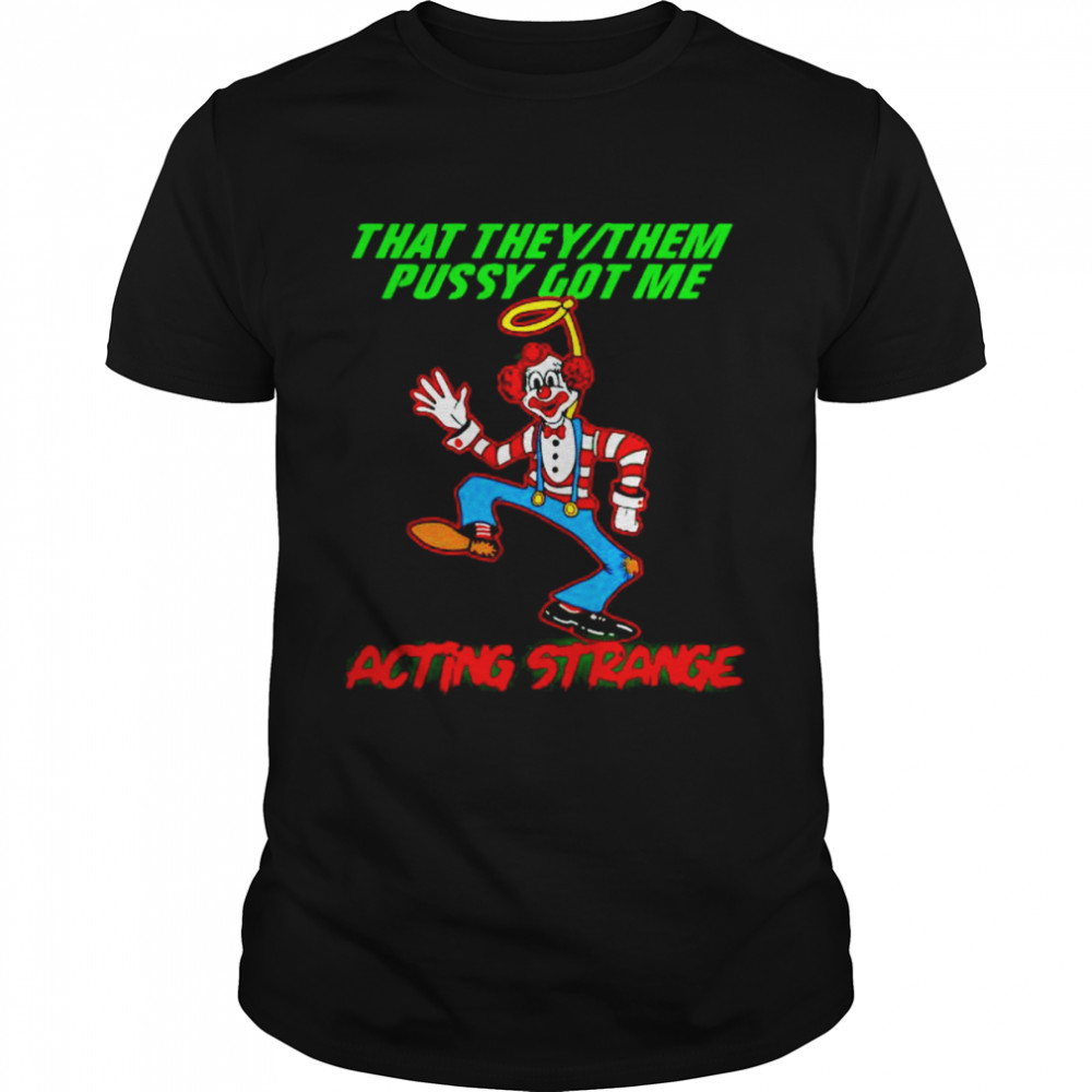 clown that they them pussy got me acting strange shirt