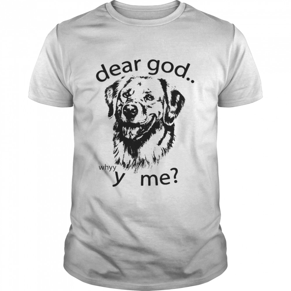 Dogs Dear god whyyy me shirt