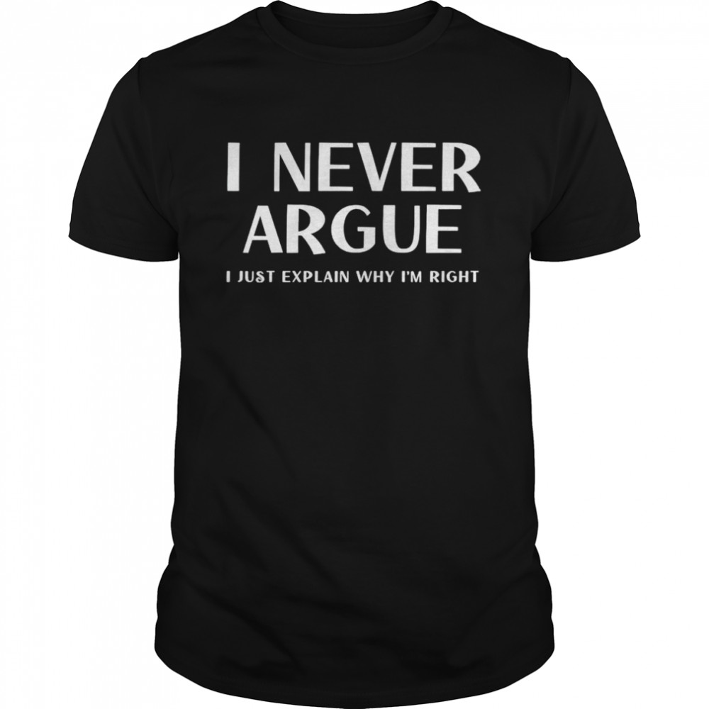 I never argue I just explain why I’m right shirt