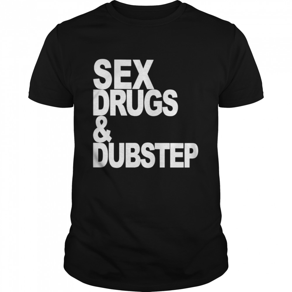 Sex Drugs and Dubstep shirt
