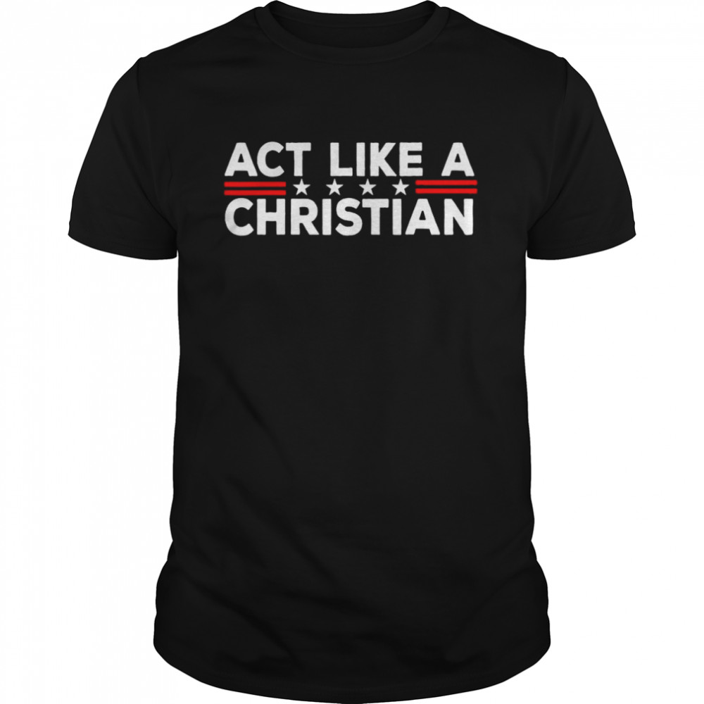 Act Like a Christian Christianity Jesus Bible Biden T-Shirt