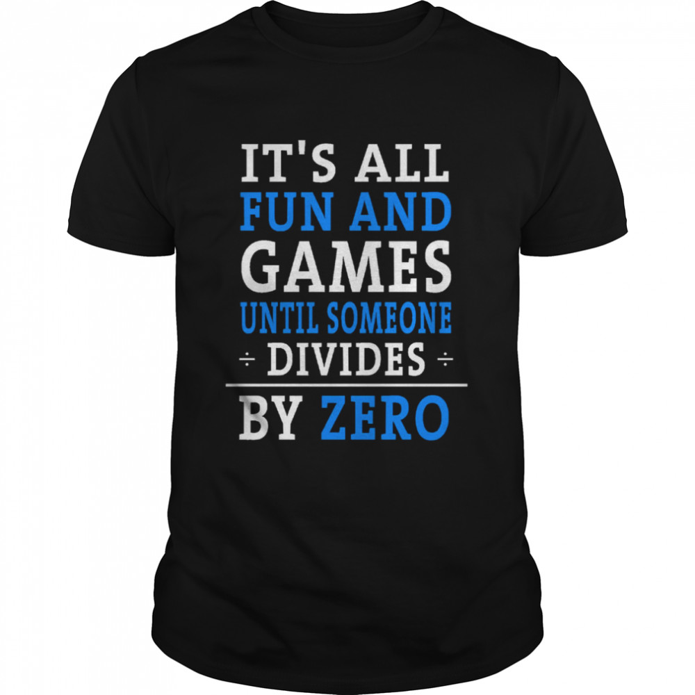 It’s All Fun & Games Until Someone Divides By Zero shirt