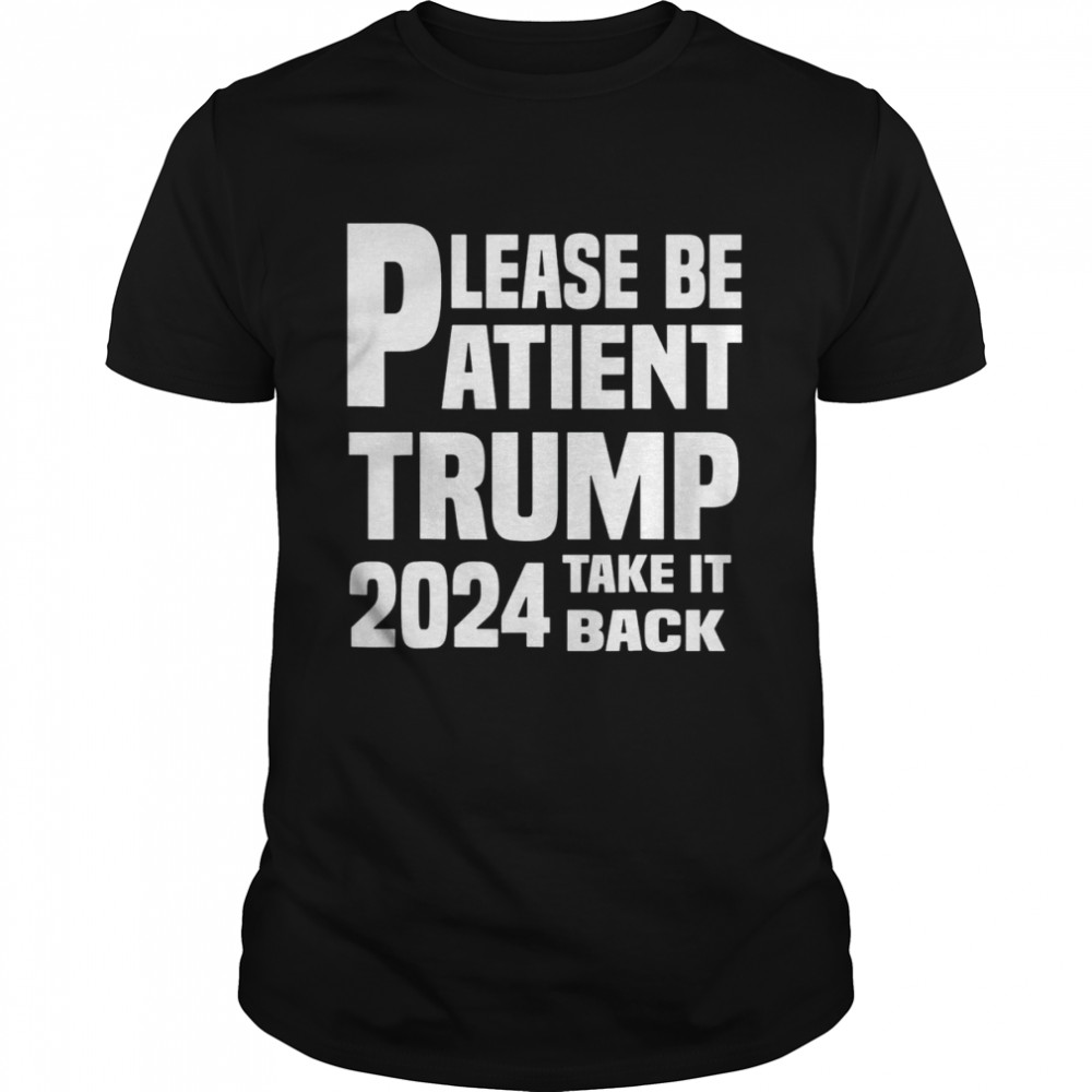 Please be atient trump 2024 take it back shirt