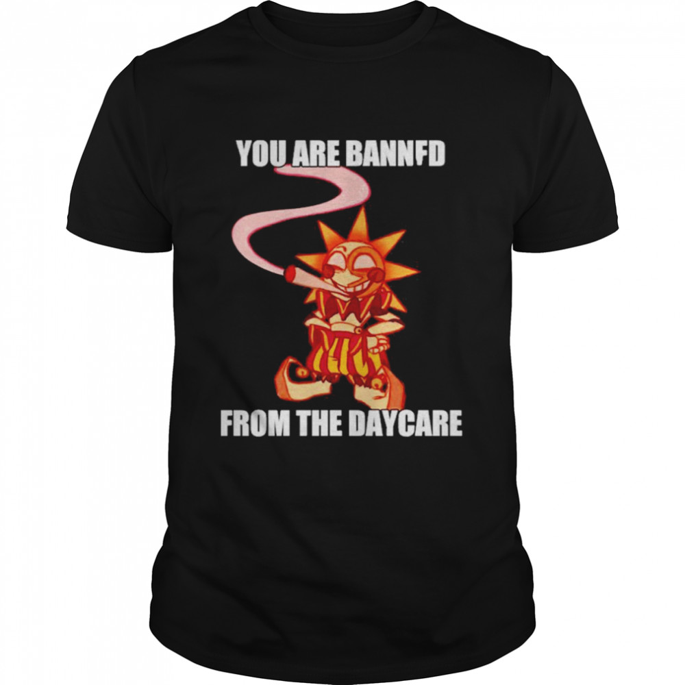 You Are Banned From The Daycare Sundrop Shirt