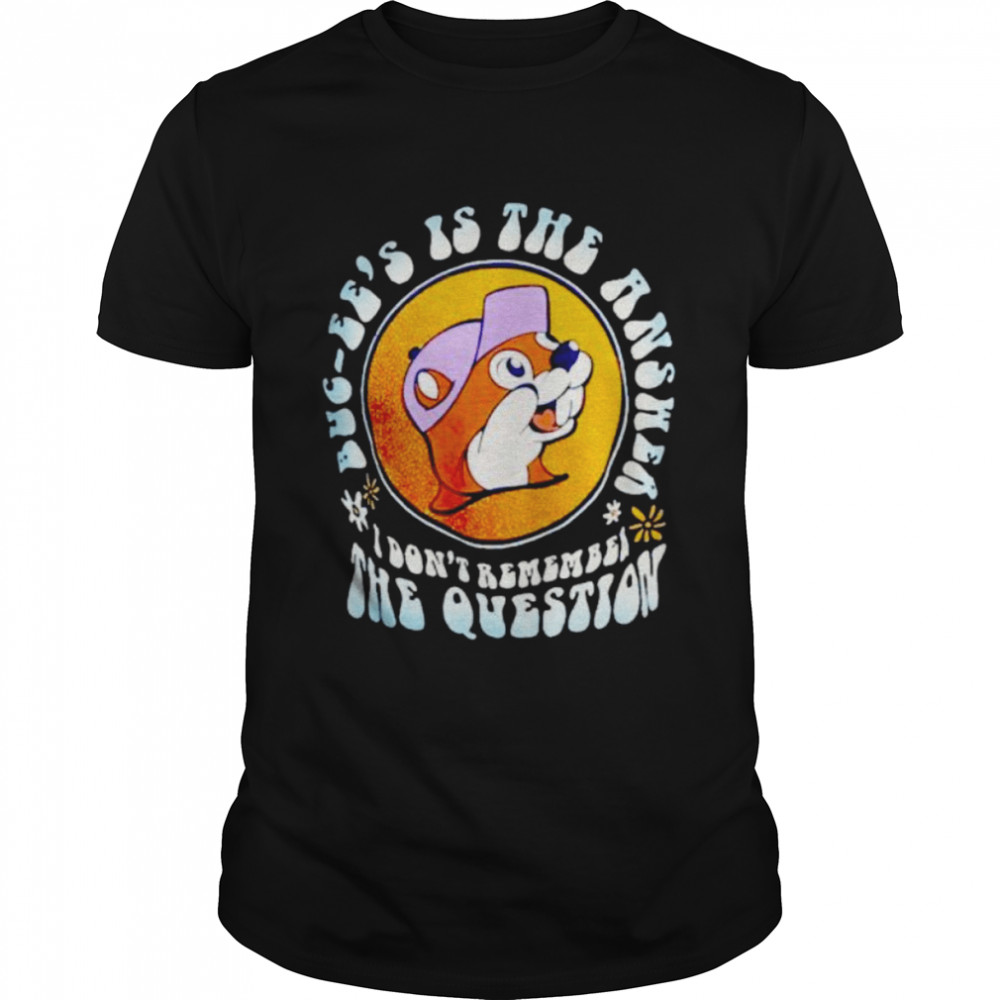 buc-ee’s is the answer I don’t remember the question shirt